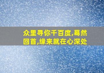 众里寻你千百度,蓦然回首,缘来就在心深处