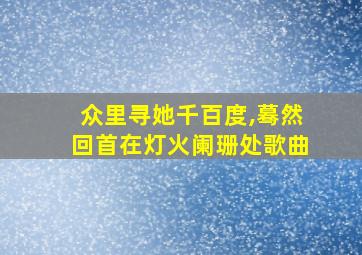 众里寻她千百度,蓦然回首在灯火阑珊处歌曲