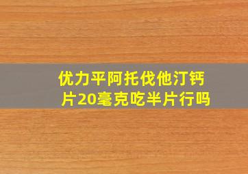 优力平阿托伐他汀钙片20毫克吃半片行吗