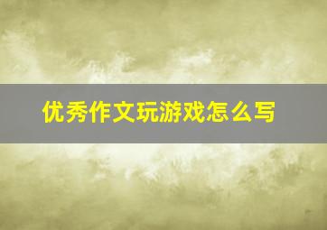 优秀作文玩游戏怎么写