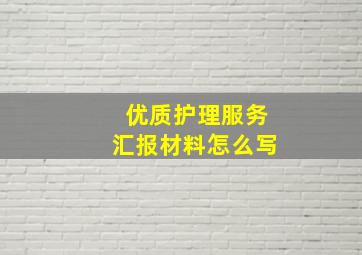 优质护理服务汇报材料怎么写