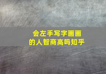 会左手写字画画的人智商高吗知乎