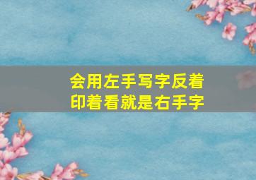 会用左手写字反着印着看就是右手字