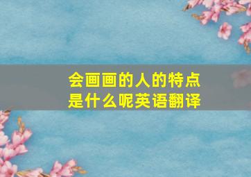 会画画的人的特点是什么呢英语翻译