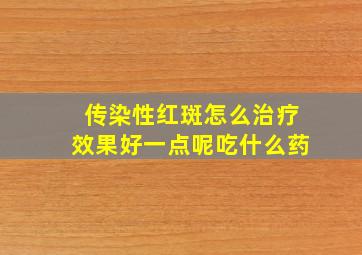 传染性红斑怎么治疗效果好一点呢吃什么药