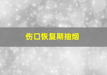 伤口恢复期抽烟