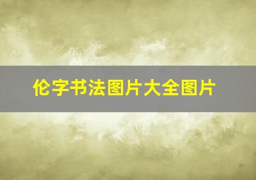 伦字书法图片大全图片