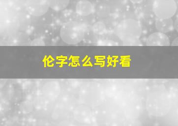 伦字怎么写好看