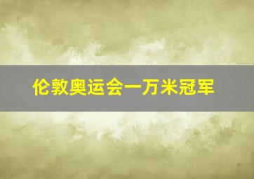 伦敦奥运会一万米冠军