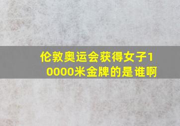 伦敦奥运会获得女子10000米金牌的是谁啊