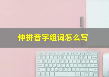 伸拼音字组词怎么写