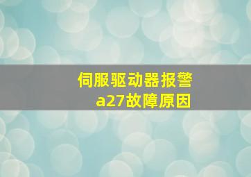 伺服驱动器报警a27故障原因