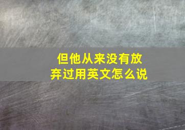 但他从来没有放弃过用英文怎么说