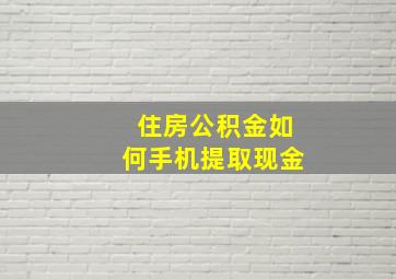 住房公积金如何手机提取现金