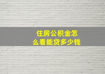 住房公积金怎么看能贷多少钱