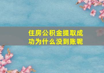 住房公积金提取成功为什么没到账呢