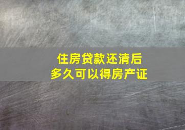 住房贷款还清后多久可以得房产证