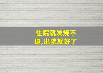 住院就发烧不退,出院就好了