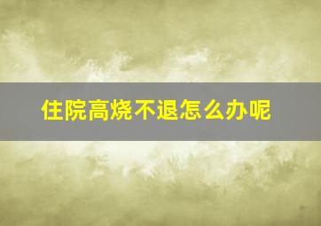 住院高烧不退怎么办呢