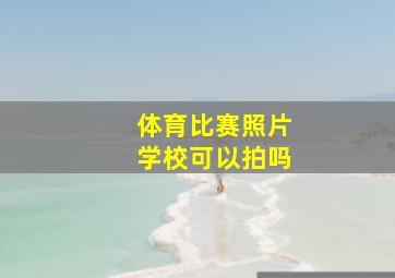 体育比赛照片学校可以拍吗