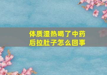 体质湿热喝了中药后拉肚子怎么回事