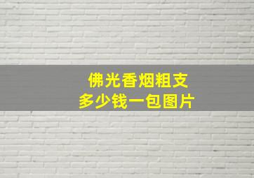 佛光香烟粗支多少钱一包图片