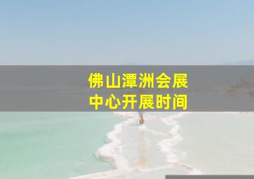 佛山潭洲会展中心开展时间