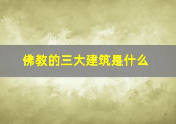 佛教的三大建筑是什么