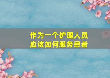 作为一个护理人员应该如何服务患者