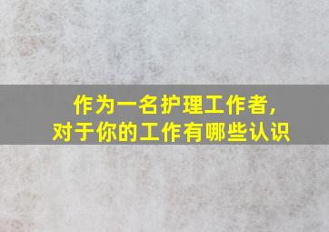 作为一名护理工作者,对于你的工作有哪些认识