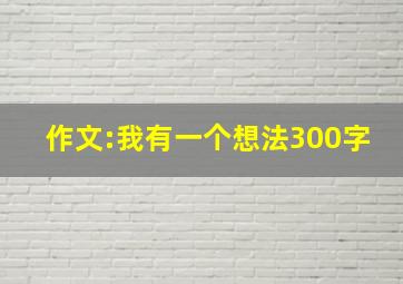 作文:我有一个想法300字