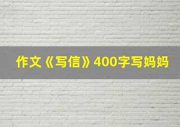 作文《写信》400字写妈妈