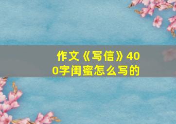 作文《写信》400字闺蜜怎么写的