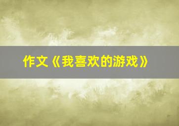 作文《我喜欢的游戏》