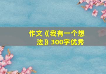 作文《我有一个想法》300字优秀