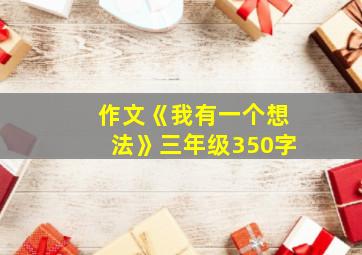 作文《我有一个想法》三年级350字