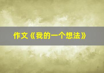 作文《我的一个想法》