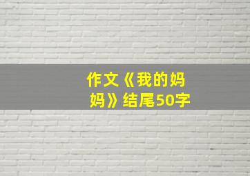 作文《我的妈妈》结尾50字