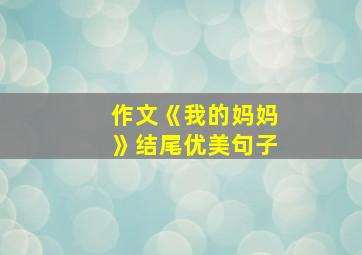 作文《我的妈妈》结尾优美句子