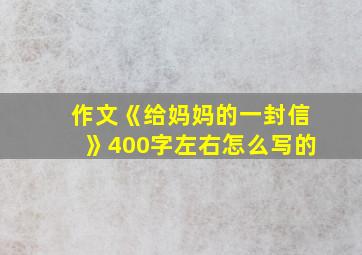 作文《给妈妈的一封信》400字左右怎么写的