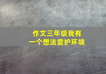 作文三年级我有一个想法爱护环境