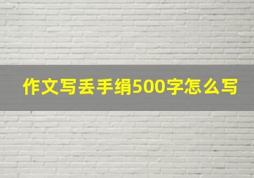 作文写丢手绢500字怎么写