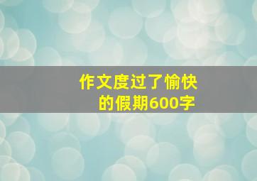 作文度过了愉快的假期600字