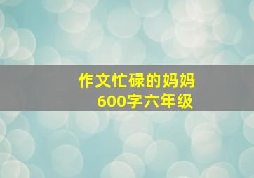 作文忙碌的妈妈600字六年级