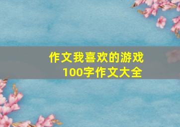 作文我喜欢的游戏100字作文大全