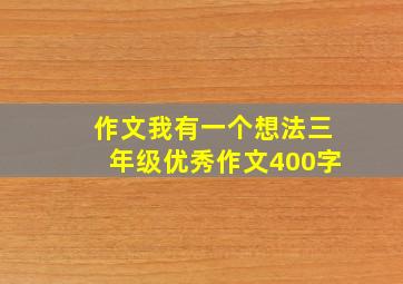 作文我有一个想法三年级优秀作文400字