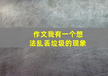 作文我有一个想法乱丢垃圾的现象