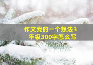 作文我的一个想法3年级300字怎么写