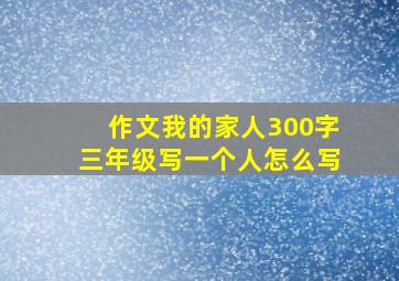 作文我的家人300字三年级写一个人怎么写