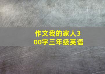 作文我的家人300字三年级英语